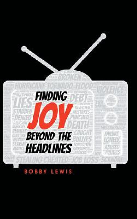 Finding Joy Beyond the Headlines by Bobby Lewis