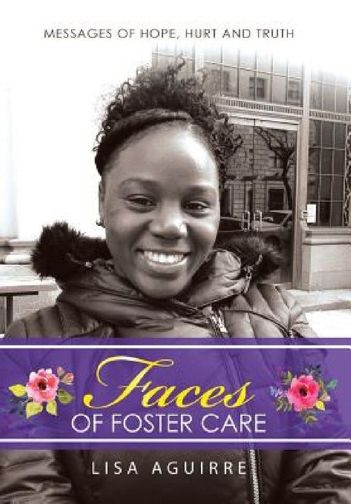 Faces of Foster Care: Messages of Hope, Hurt and Truth by Lisa Aguirre