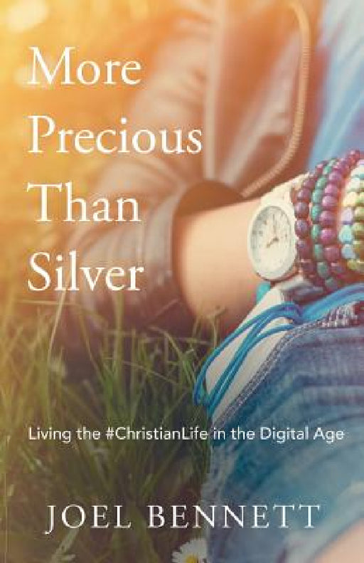 More Precious Than Silver: Living the #Christianlife in the Digital Age by Joel Bennett