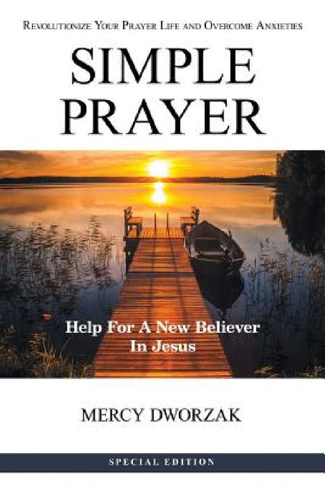 Simple Prayer: Revolutionize Your Prayer Life and Overcome Anxieties by Mercy Dworzak