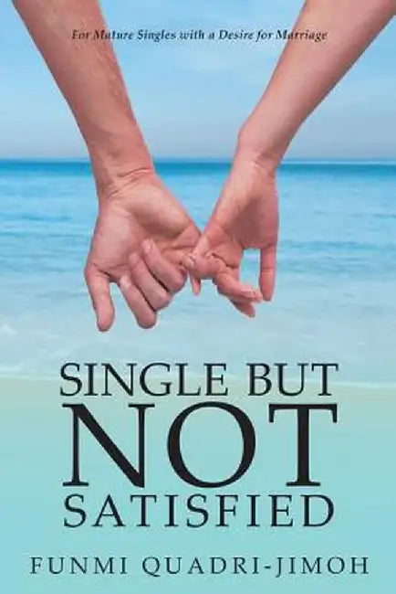 Single But Not Satisfied: For Mature Singles with a Desire for Marriage by Funmi Quadri-Jimoh