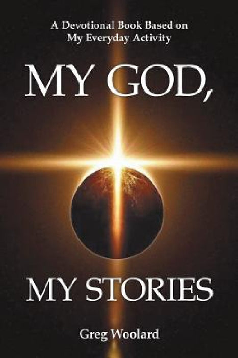 My God, My Stories: A Devotional Book Based on My Everyday Activity by Greg Woolard