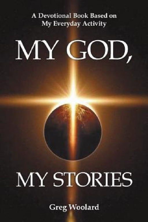 My God, My Stories: A Devotional Book Based on My Everyday Activity by Greg Woolard