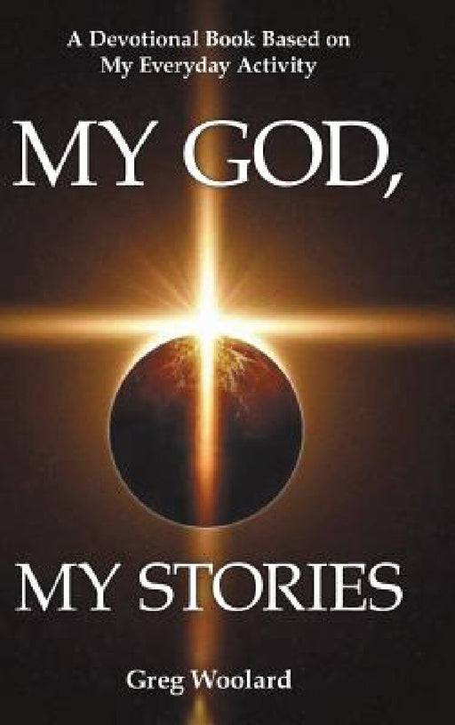 My God, My Stories: A Devotional Book Based on My Everyday Activity by Greg Woolard