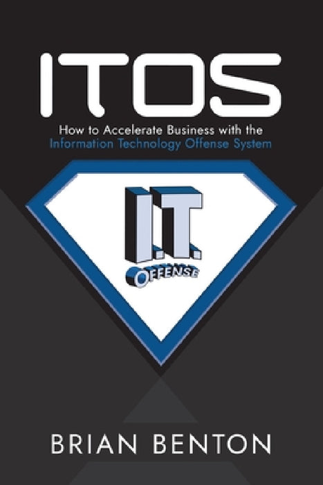 Itos: How to Accelerate Business with the Information Technology Offense System by Brian Benton