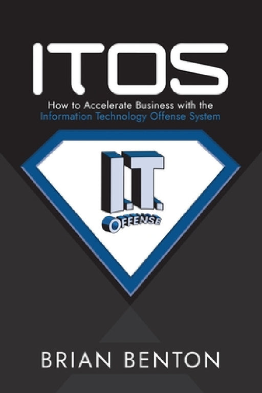 Itos: How to Accelerate Business with the Information Technology Offense System by Brian Benton