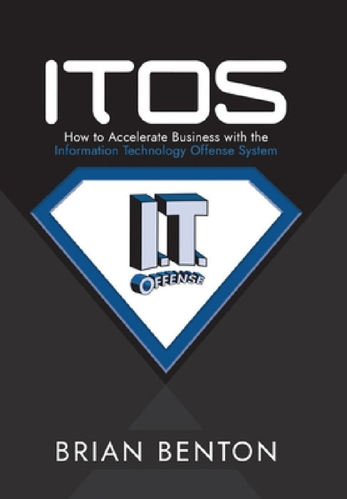 Itos: How to Accelerate Business with the Information Technology Offense System by Brian Benton