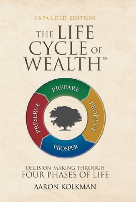 The Life Cycle of Wealth: Decision-Making Through Four Phases of Life by Aaron Kolkman