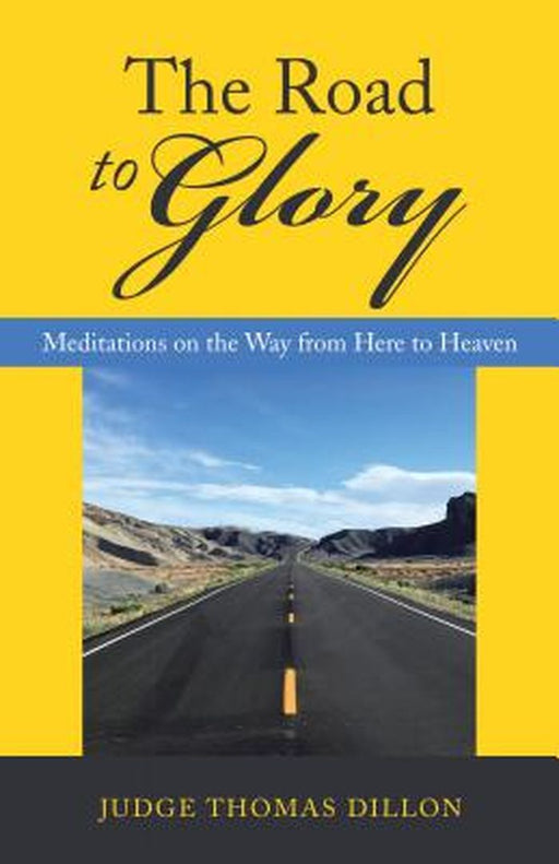 The Road to Glory: Meditations on the Way from Here to Heaven by Judge Thomas Dillon