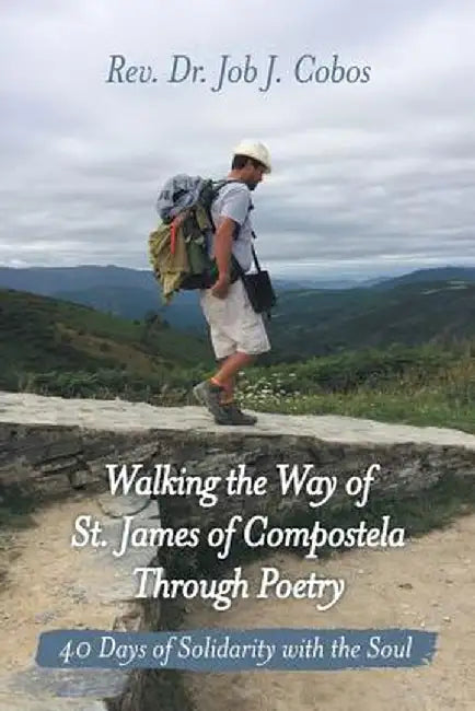 Walking the Way of St. James of Compostela Through Poetry: 40 Days of Solidarity with the Soul by Rev Dr Job J. Cobos