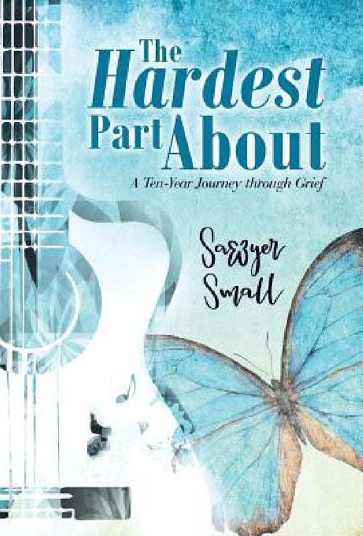 The Hardest Part About: A Ten-Year Journey Through Grief by Sawyer Small