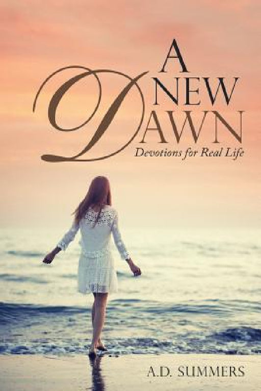 A New Dawn: Devotions for Real Life by A. D. Summers