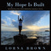 My Hope Is Built: Rebuilding Hope After a Broken Relationship, Separation or Divorce by Lorna Brown
