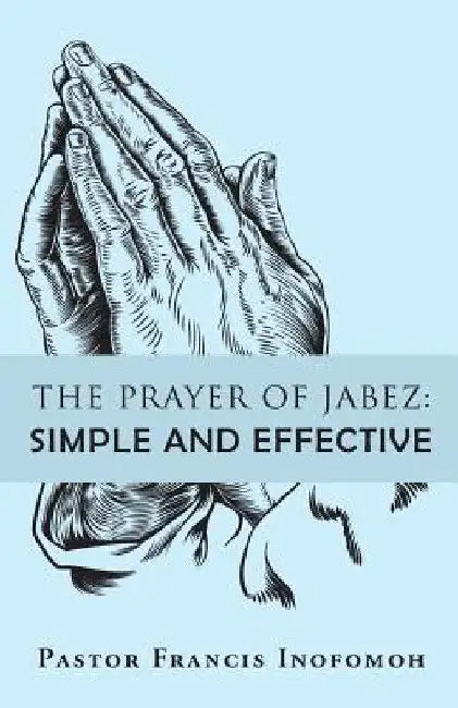 The Prayer of Jabez: Simple and Effective by Pastor Francis Inofomoh