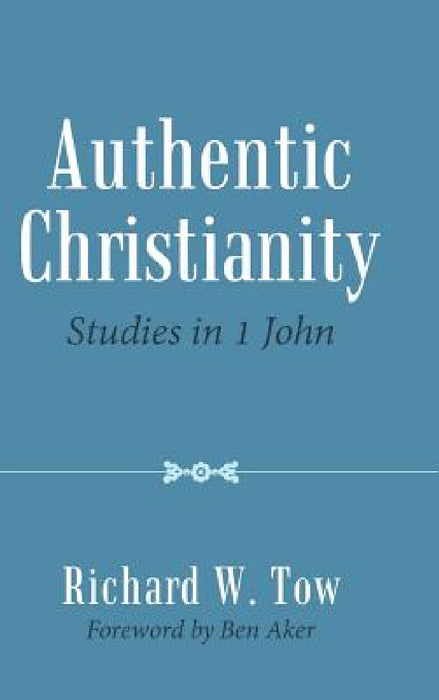Authentic Christianity: Studies in 1 John by Richard W. Tow, Ben Aker