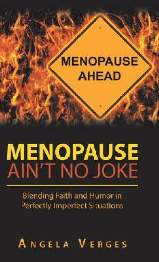 Menopause Ain't No Joke: Blending Faith and Humor in Perfectly Imperfect Situations by Angela Verges