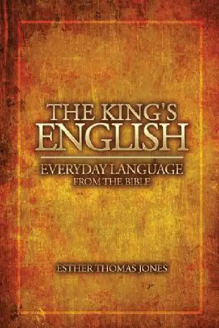 The King's English: Everyday Language from the Bible by Esther Thomas Jones