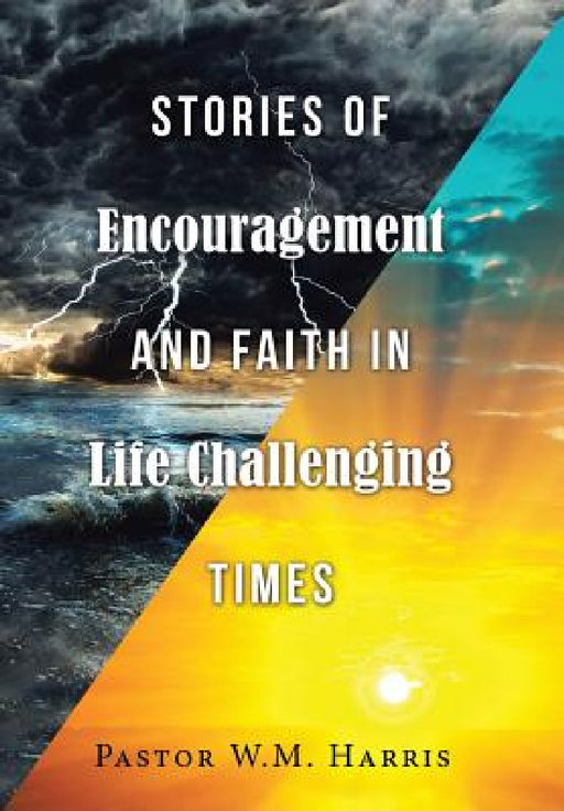 Stories of Encouragement and Faith in Life Challenging Times by Pastor W. M. Harris