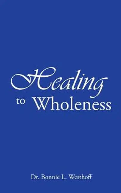 Healing to Wholeness by Dr Bonnie L. Westhoff
