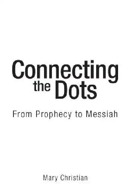 Connecting the Dots: From Prophecy to Messiah by Mary Christian