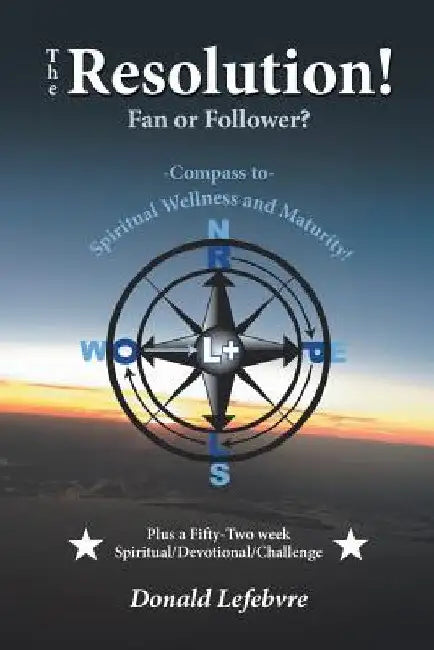 The Resolution! Fan or Follower?: -Compass To- Spiritual Wellness and Maturity! by Donald Lefebvre