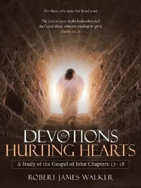 Devotions for Hurting Hearts: A Study of the Gospel of John Chapters 13-16 by Robert James Walker