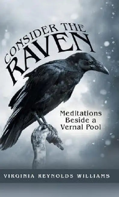 Consider the Raven: Meditations Beside a Vernal Pool by Virginia Reynolds Williams