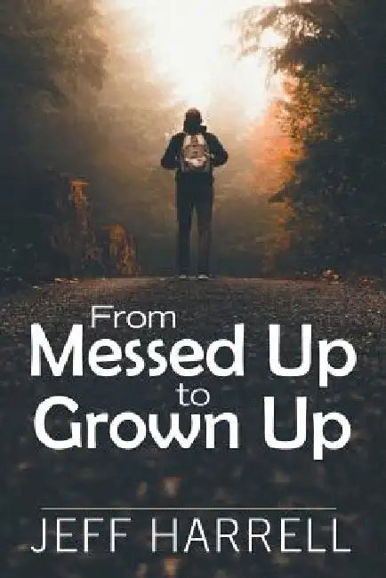 From Messed up to Grown Up by Jeff Harrell