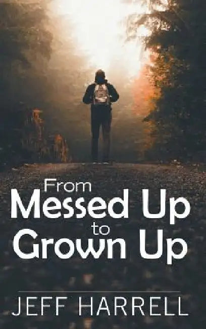 From Messed up to Grown Up by Jeff Harrell