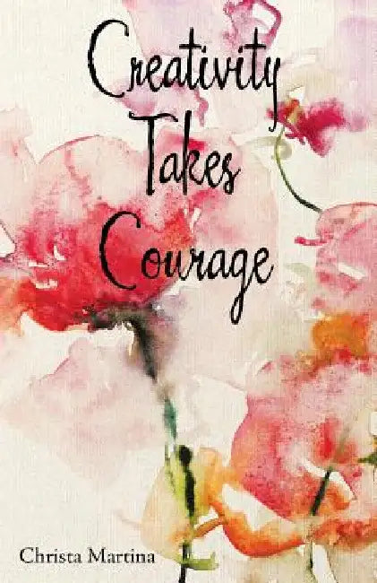 Creativity Takes Courage by Christa Martina
