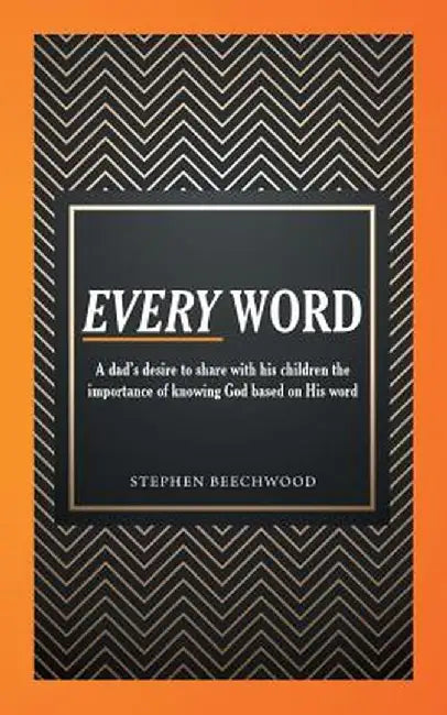 Every Word: A Dad's Desire to Share with His Children the Importance of Knowing God Based on His Word by Stephen Beechwood