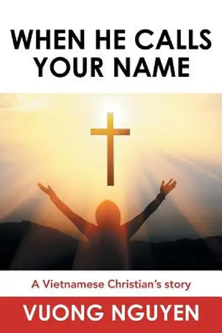 When He Calls Your Name: A Vietnamese Christian's Story by Nguyen Vuong