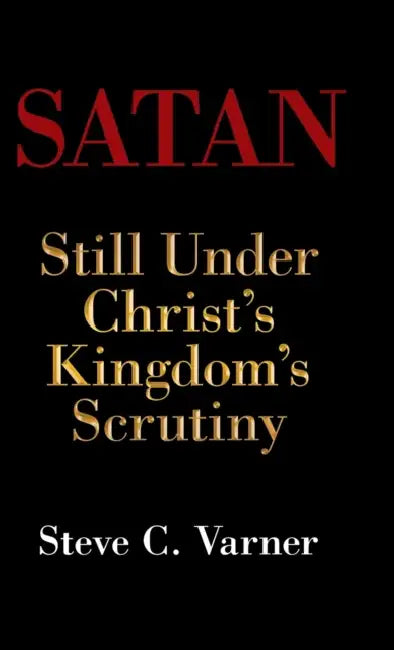 Satan: Still Under Christ's Kingdom's Scrutiny by Steve C. Varner