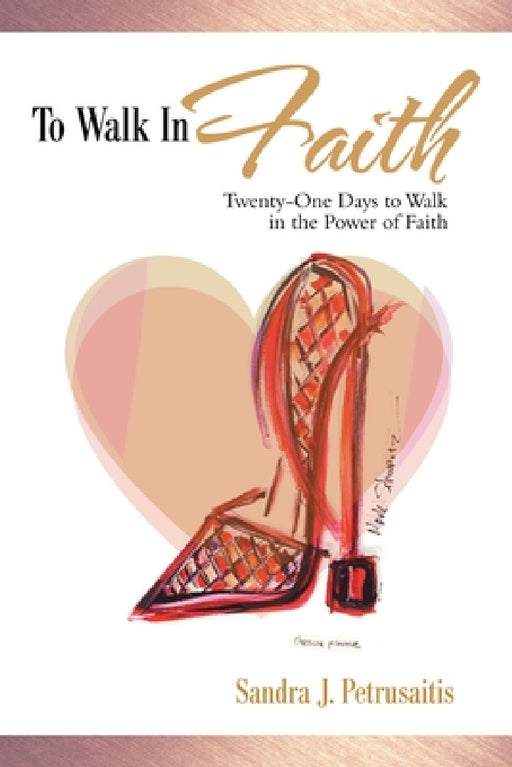 To Walk in Faith: Twenty-One Days to Walk in the Power of Faith by Sandra J. Petrusaitis