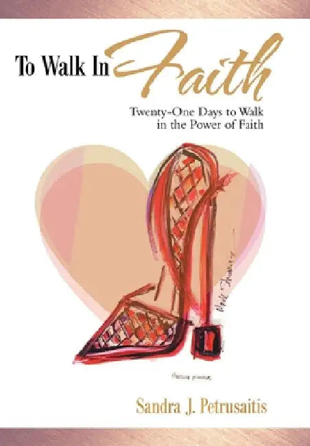 To Walk in Faith: Twenty-One Days to Walk in the Power of Faith by Sandra J. Petrusaitis