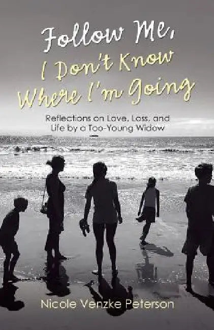 Follow Me, I Don't Know Where I'm Going: Reflections on Love, Loss, and Life by a Too-Young Widow by Nicole Venzke Peterson