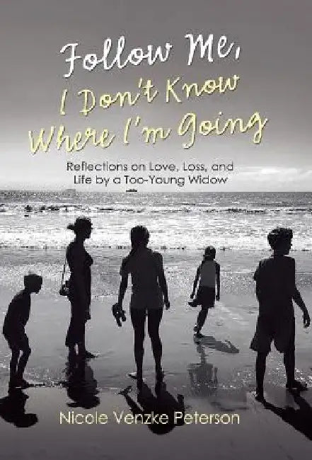 Follow Me, I Don't Know Where I'm Going: Reflections on Love, Loss, and Life by a Too-Young Widow by Nicole Venzke Peterson