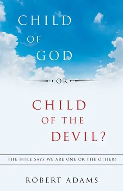 Child of God or Child of the Devil?: The Bible Says We Are One or the Other! by Robert Adams