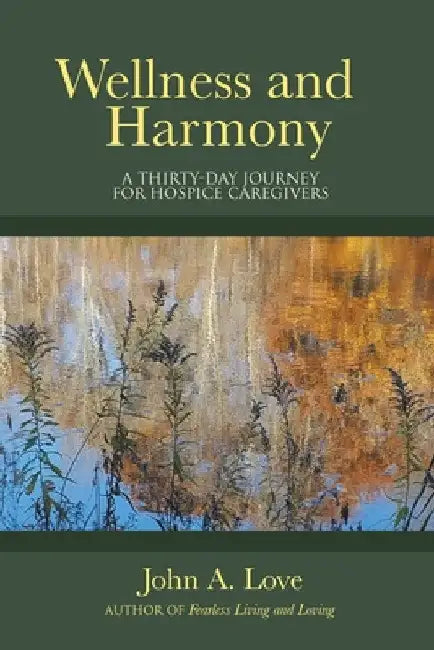 Wellness and Harmony: A Thirty-Day Journey for Hospice Caregivers by John a. Love