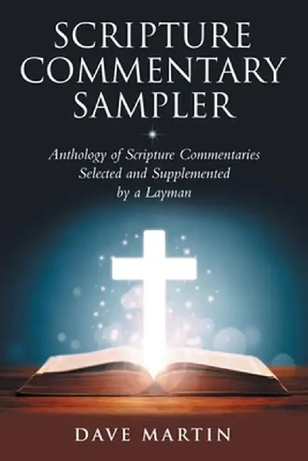 Scripture Commentary Sampler: Anthology of Scripture Commentaries Selected and Supplemented by a Layman by Dave Martin