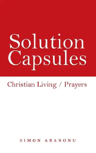 Solution Capsules: Christian Living / Prayers by Simon Aranonu