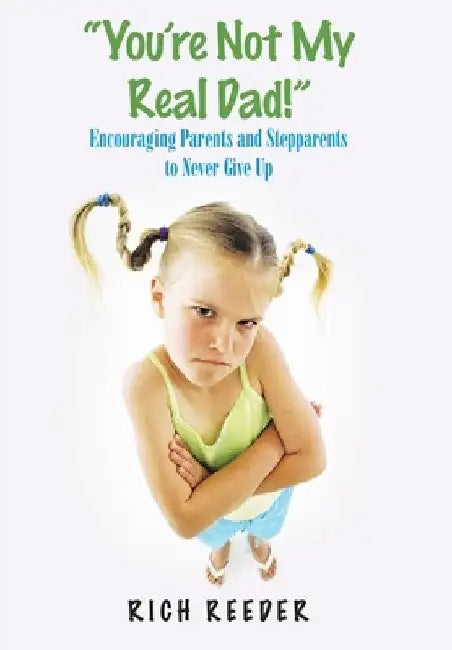 "You'Re Not My Real Dad!": Encouraging Parents and Stepparents to Never Give Up by Rich Reeder