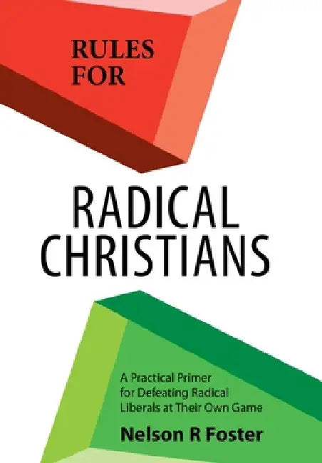 Rules for Radical Christians: A Practical Primer for Defeating Radical Liberals at Their Own Game by Nelson R. Foster