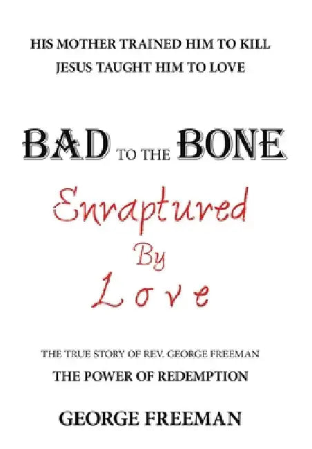 Bad to the Bone Enraptured by Love: The True Story of Rev. George Freeman by George Freeman