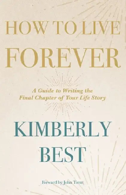 How to Live Forever: A Guide to Writing the Final Chapter of Your Life Story by Kimberly Best
