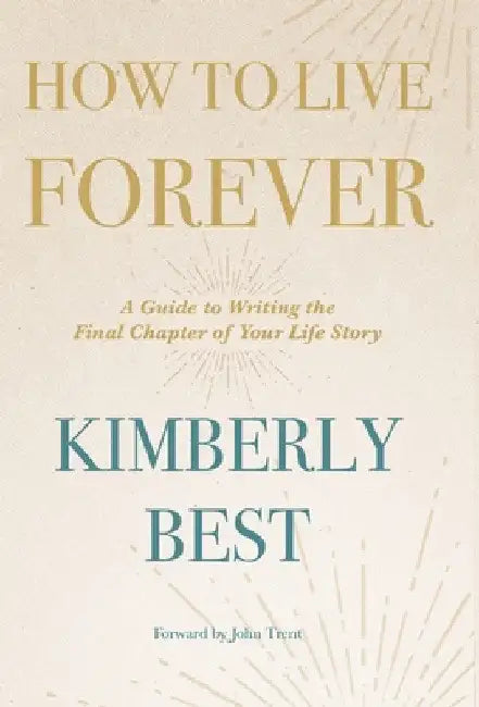 How to Live Forever: A Guide to Writing the Final Chapter of Your Life Story by Kimberly Best