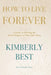 How to Live Forever: A Guide to Writing the Final Chapter of Your Life Story by Kimberly Best