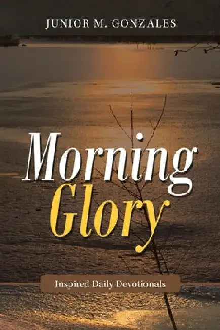 Morning Glory: Inspired Daily Devotionals by Junior M. Gonzales