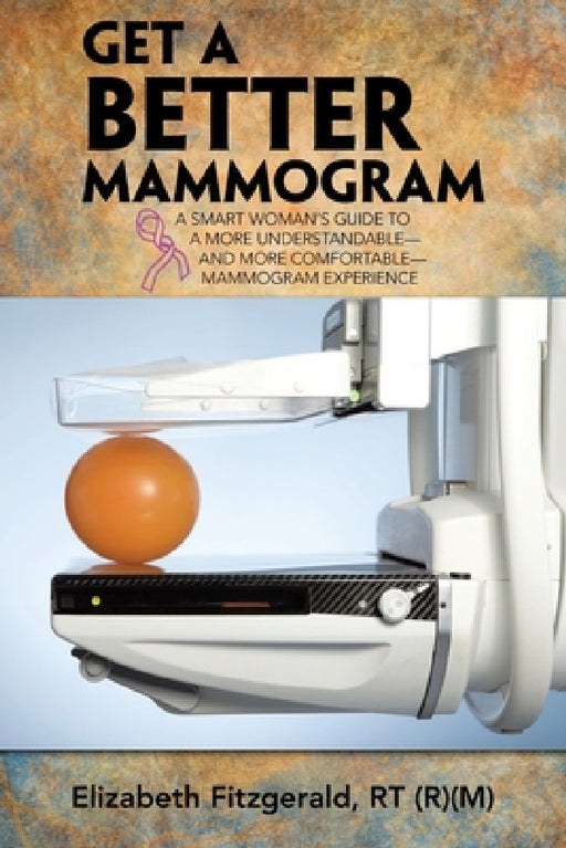 Get a Better Mammogram: A Smart Woman's Guide to a More Understandable-And More Comfortable-Mammogram Experience by Elizabeth Fitzgerald Rt