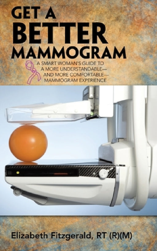 Get a Better Mammogram: A Smart Woman's Guide to a More Understandable-And More Comfortable-Mammogram Experience by Elizabeth Fitzgerald Rt